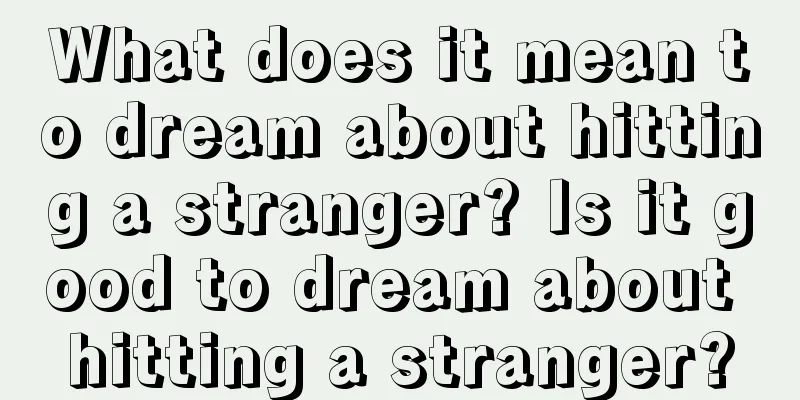 What does it mean to dream about hitting a stranger? Is it good to dream about hitting a stranger?