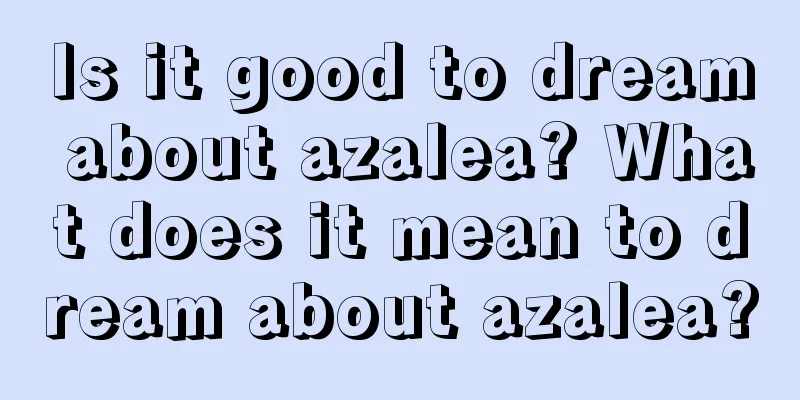 Is it good to dream about azalea? What does it mean to dream about azalea?