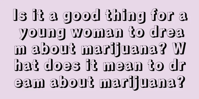 Is it a good thing for a young woman to dream about marijuana? What does it mean to dream about marijuana?