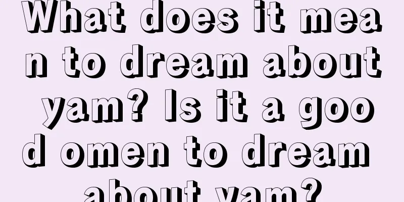 What does it mean to dream about yam? Is it a good omen to dream about yam?