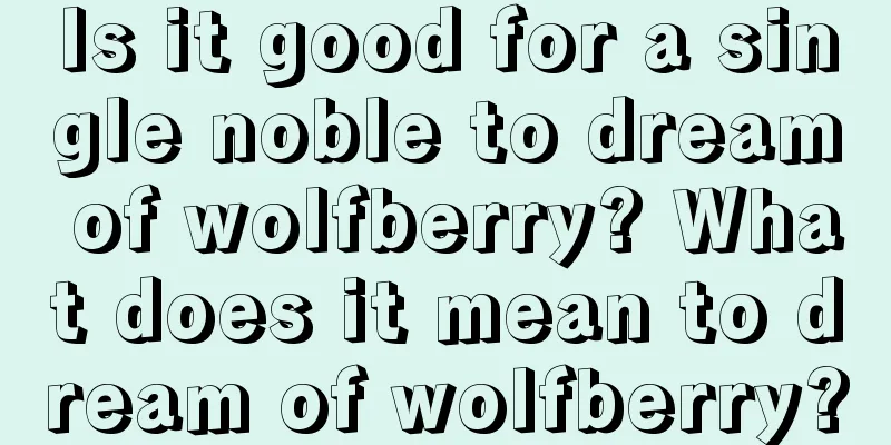 Is it good for a single noble to dream of wolfberry? What does it mean to dream of wolfberry?