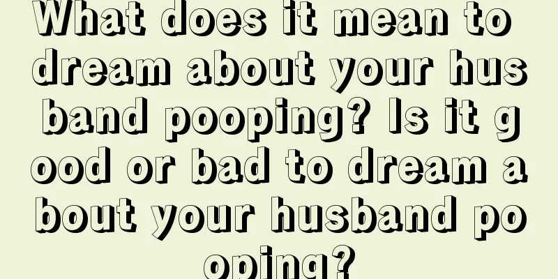 What does it mean to dream about your husband pooping? Is it good or bad to dream about your husband pooping?