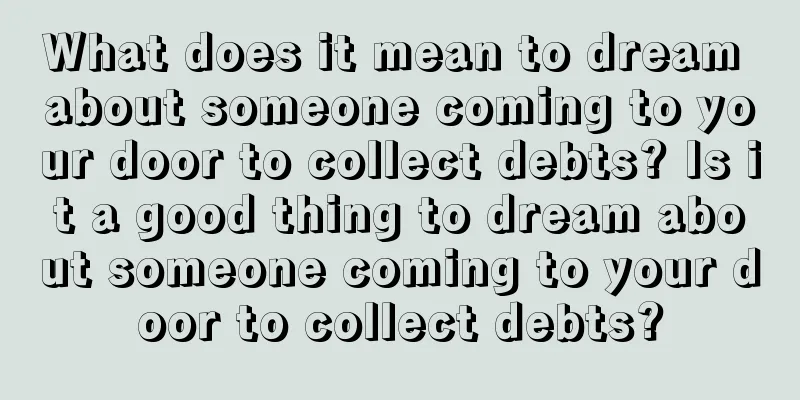 What does it mean to dream about someone coming to your door to collect debts? Is it a good thing to dream about someone coming to your door to collect debts?