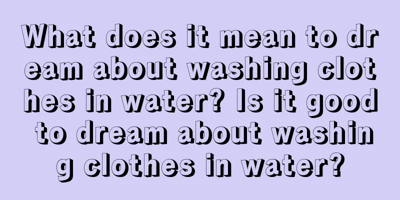 What does it mean to dream about washing clothes in water? Is it good to dream about washing clothes in water?