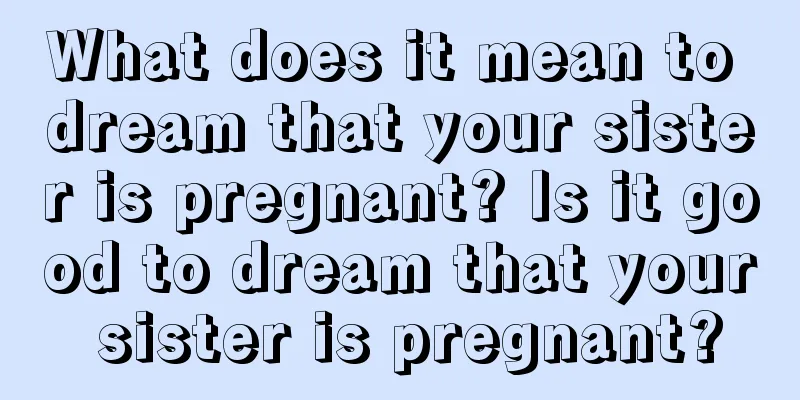 What does it mean to dream that your sister is pregnant? Is it good to dream that your sister is pregnant?