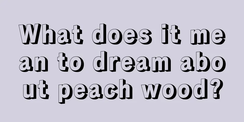 What does it mean to dream about peach wood?