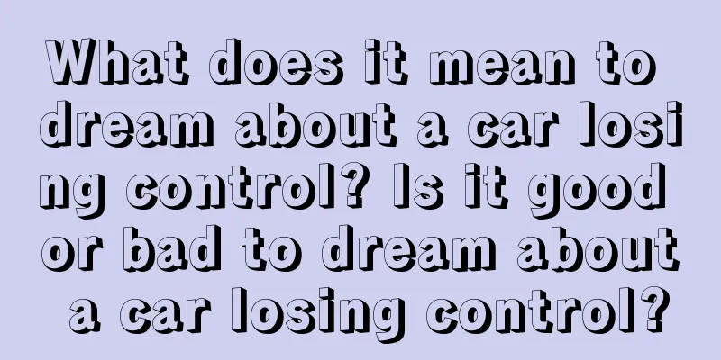 What does it mean to dream about a car losing control? Is it good or bad to dream about a car losing control?