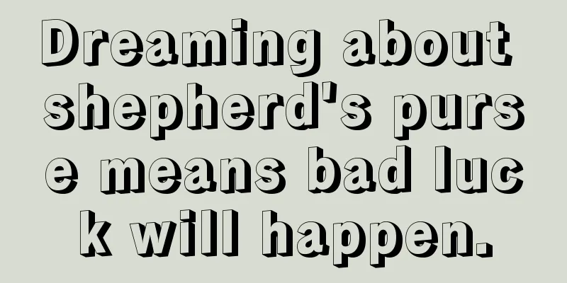 Dreaming about shepherd's purse means bad luck will happen.