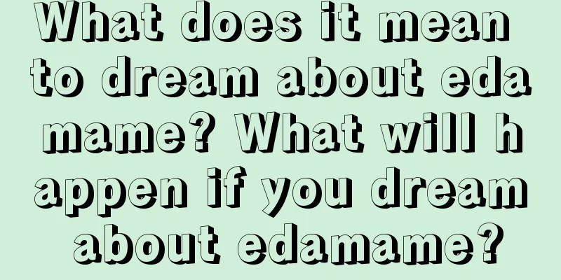 What does it mean to dream about edamame? What will happen if you dream about edamame?