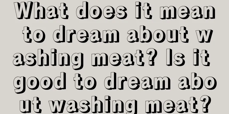 What does it mean to dream about washing meat? Is it good to dream about washing meat?