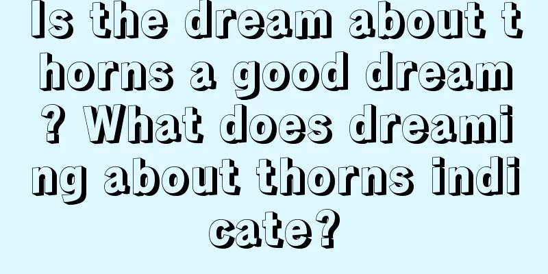 Is the dream about thorns a good dream? What does dreaming about thorns indicate?