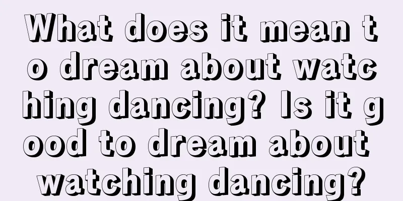 What does it mean to dream about watching dancing? Is it good to dream about watching dancing?