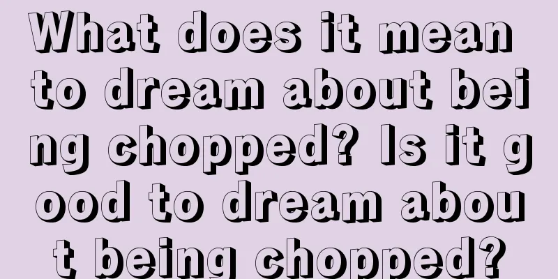 What does it mean to dream about being chopped? Is it good to dream about being chopped?