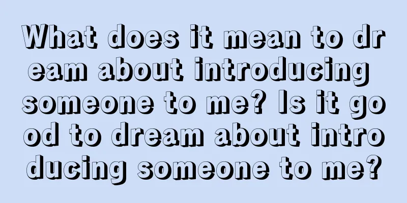 What does it mean to dream about introducing someone to me? Is it good to dream about introducing someone to me?