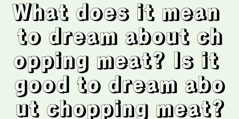 What does it mean to dream about chopping meat? Is it good to dream about chopping meat?