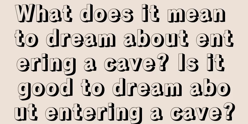 What does it mean to dream about entering a cave? Is it good to dream about entering a cave?