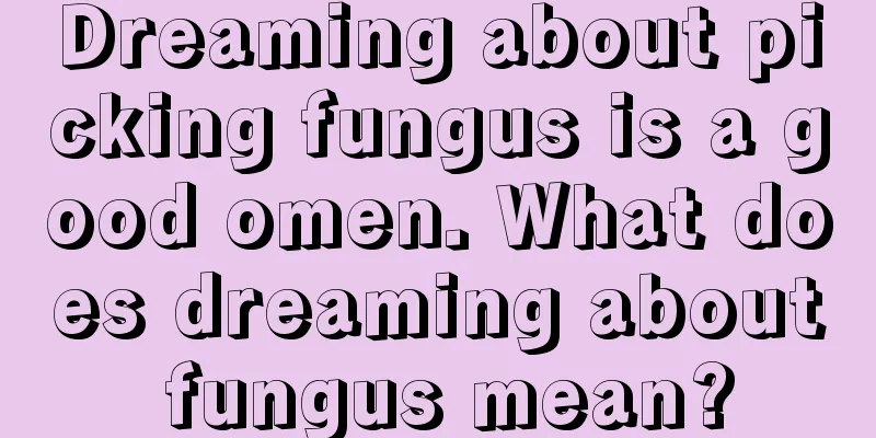 Dreaming about picking fungus is a good omen. What does dreaming about fungus mean?