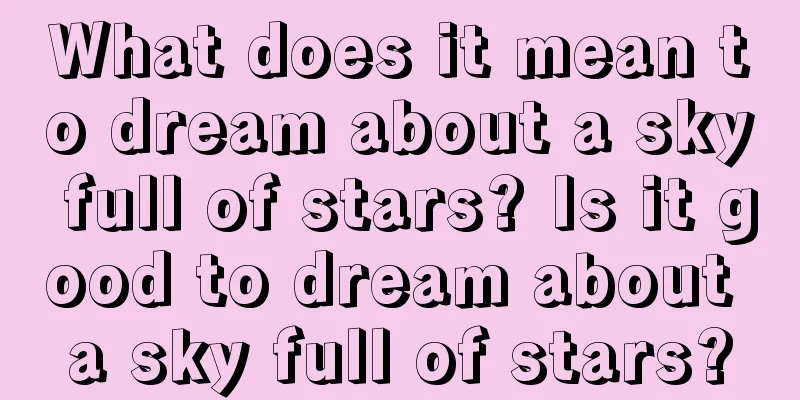 What does it mean to dream about a sky full of stars? Is it good to dream about a sky full of stars?