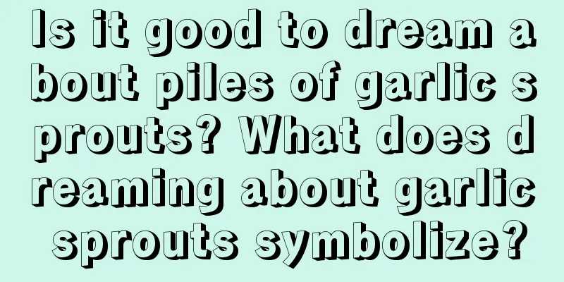 Is it good to dream about piles of garlic sprouts? What does dreaming about garlic sprouts symbolize?