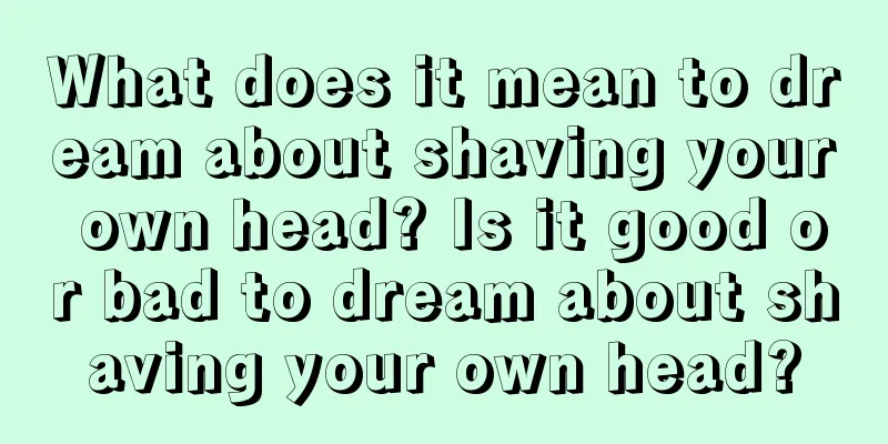 What does it mean to dream about shaving your own head? Is it good or bad to dream about shaving your own head?