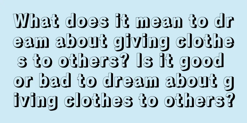 What does it mean to dream about giving clothes to others? Is it good or bad to dream about giving clothes to others?