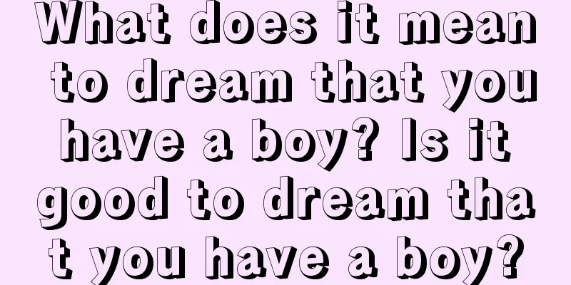 What does it mean to dream that you have a boy? Is it good to dream that you have a boy?