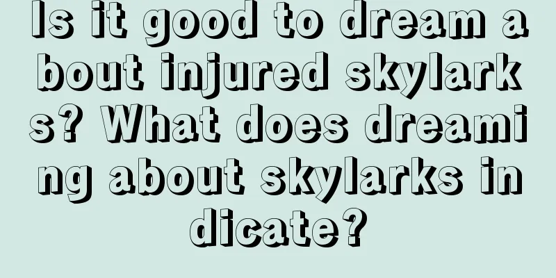 Is it good to dream about injured skylarks? What does dreaming about skylarks indicate?