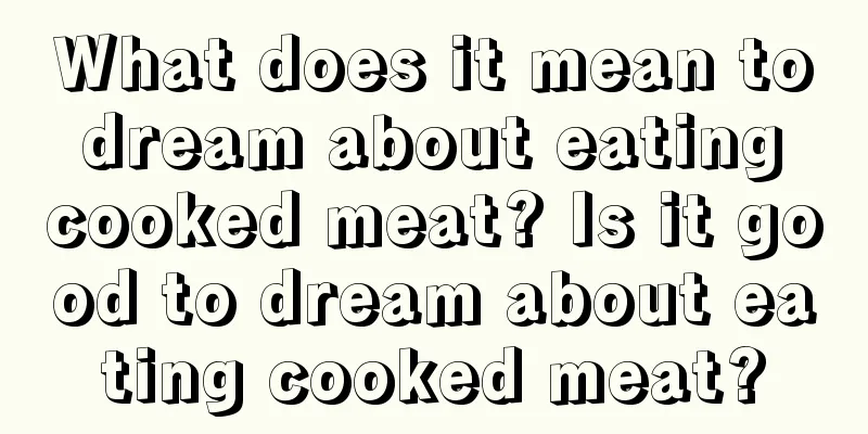 What does it mean to dream about eating cooked meat? Is it good to dream about eating cooked meat?