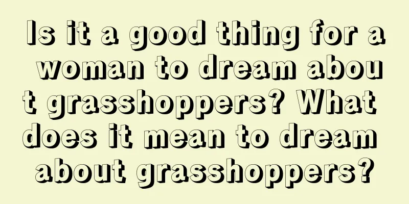 Is it a good thing for a woman to dream about grasshoppers? What does it mean to dream about grasshoppers?