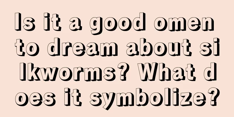 Is it a good omen to dream about silkworms? What does it symbolize?