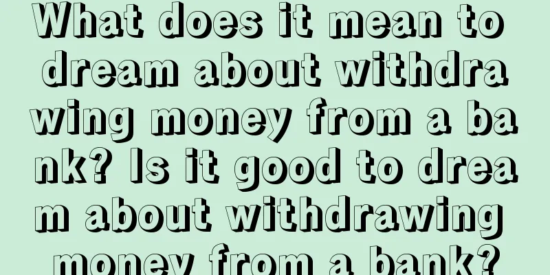 What does it mean to dream about withdrawing money from a bank? Is it good to dream about withdrawing money from a bank?