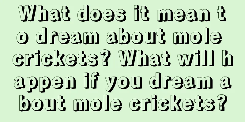 What does it mean to dream about mole crickets? What will happen if you dream about mole crickets?