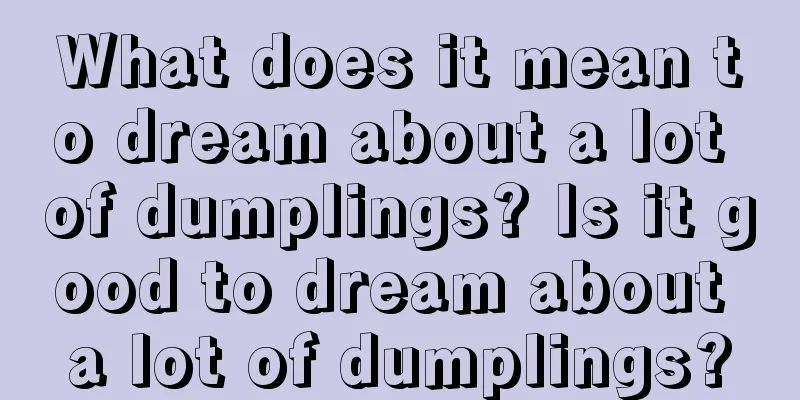 What does it mean to dream about a lot of dumplings? Is it good to dream about a lot of dumplings?