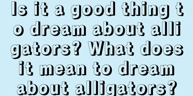 Is it a good thing to dream about alligators? What does it mean to dream about alligators?