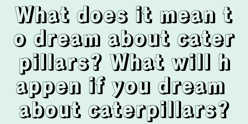 What does it mean to dream about caterpillars? What will happen if you dream about caterpillars?