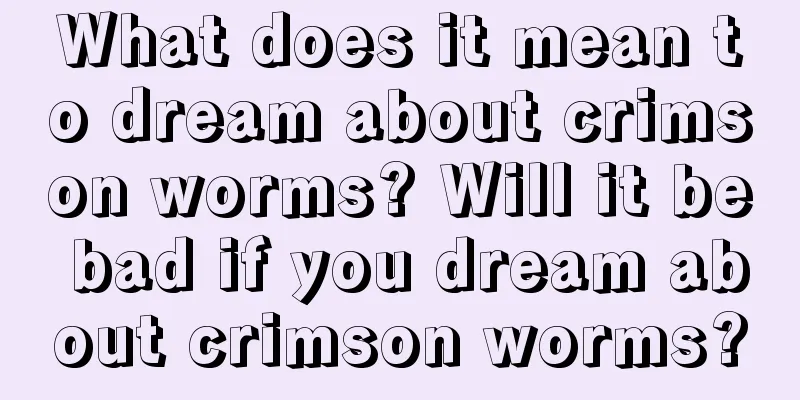 What does it mean to dream about crimson worms? Will it be bad if you dream about crimson worms?