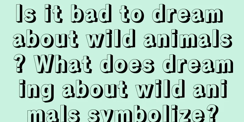 Is it bad to dream about wild animals? What does dreaming about wild animals symbolize?