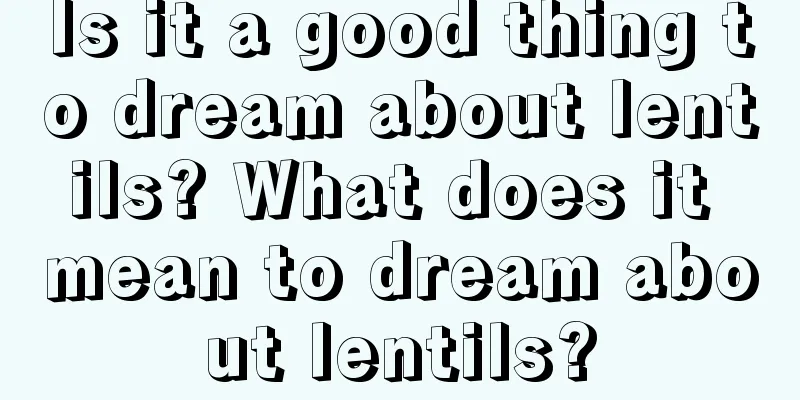 Is it a good thing to dream about lentils? What does it mean to dream about lentils?