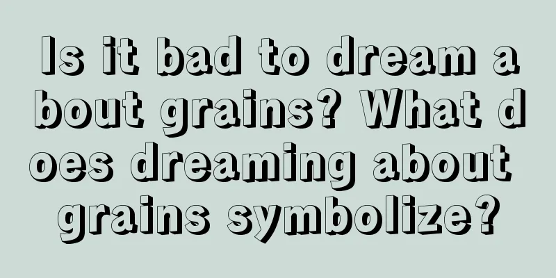 Is it bad to dream about grains? What does dreaming about grains symbolize?