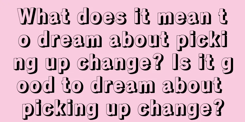 What does it mean to dream about picking up change? Is it good to dream about picking up change?