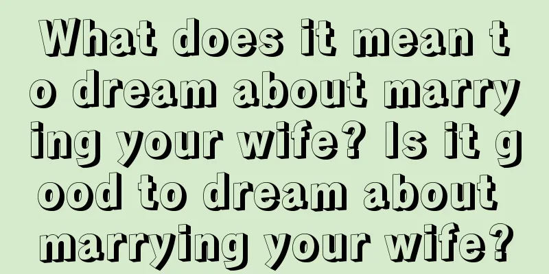 What does it mean to dream about marrying your wife? Is it good to dream about marrying your wife?