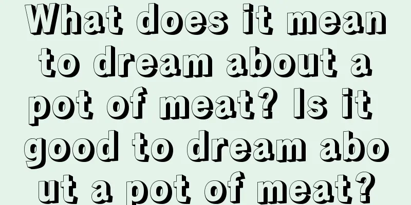 What does it mean to dream about a pot of meat? Is it good to dream about a pot of meat?