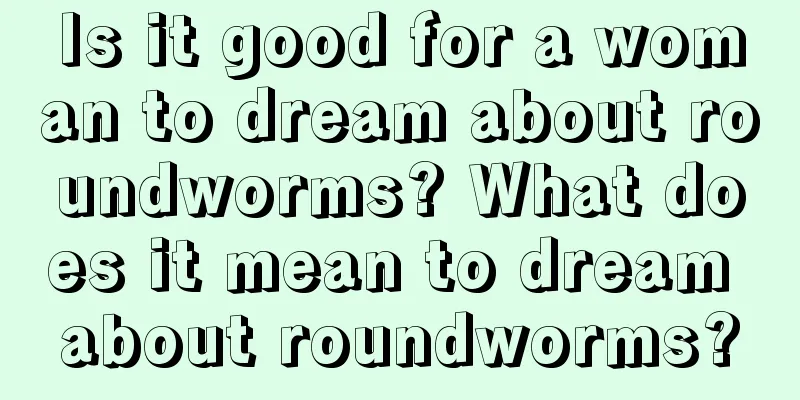 Is it good for a woman to dream about roundworms? What does it mean to dream about roundworms?