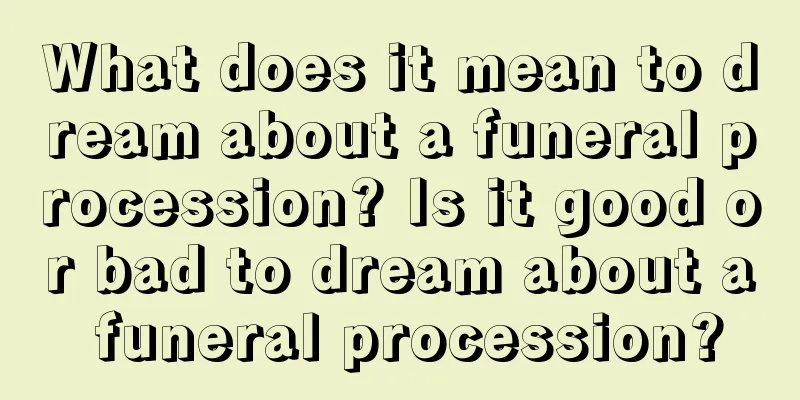 What does it mean to dream about a funeral procession? Is it good or bad to dream about a funeral procession?