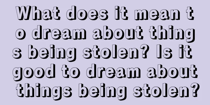 What does it mean to dream about things being stolen? Is it good to dream about things being stolen?