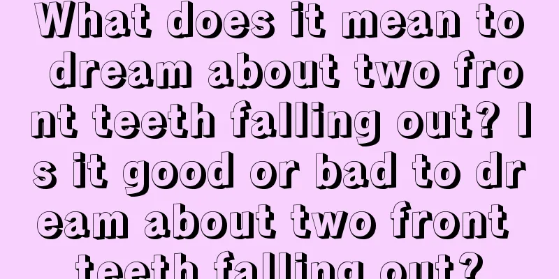 What does it mean to dream about two front teeth falling out? Is it good or bad to dream about two front teeth falling out?