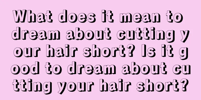 What does it mean to dream about cutting your hair short? Is it good to dream about cutting your hair short?