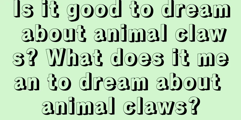 Is it good to dream about animal claws? What does it mean to dream about animal claws?