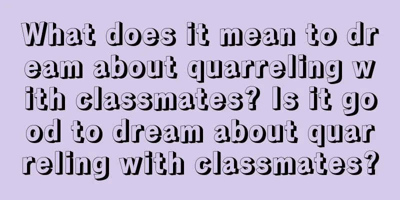 What does it mean to dream about quarreling with classmates? Is it good to dream about quarreling with classmates?