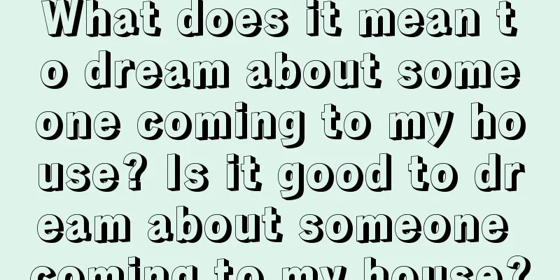 What does it mean to dream about someone coming to my house? Is it good to dream about someone coming to my house?